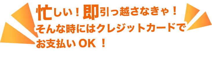 忙しい！即引っ越さなきゃ！そんな時にはクレジットカード払いでOK！